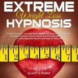 Extreme Weight Loss Hypnosis Control Hunger, Increase Self-Esteem and Lose Weight Quickly Through Hypnotic Gastric Band and Positive Affirmations - Learn Hypnosis Secrets and Stay Fit for Life, Elliott J. Power