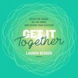 Get It Together Ditch the Chaos, Do the Work, and Design Your Success, Lauren Berger