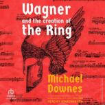 Wagner and the Creation of the Ring, Michael Downes