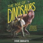 The Age of Dinosaurs The Rise and Fall of the World's Most Remarkable Animals, Steve Brusatte