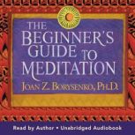 The Beginners Guide to Meditation, Joan Z. Borysenko, Ph.D.