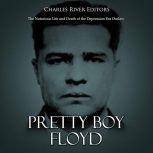 Pretty Boy Floyd: The Notorious Life and Death of the Depression Era Outlaw, Charles River Editors