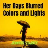 Her Days Blurred Colors and Lights, Jennifer Starkey