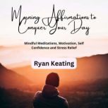 Morning Affirmations to Conquer Your ..., Ryan Keating