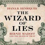 The Wizard of Lies Bernie Madoff and the Death of Trust, Diana B. Henriques