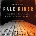 Pale Rider The Spanish Flu of 1918 and How It Changed the World, Laura Spinney