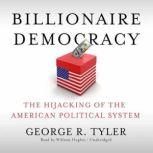 Billionaire Democracy The Hijacking of the American Political System, George R. Tyler