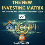 The New Investing Matrix The Updated and Definitive Investment Guide, Wayne Walker