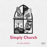 Simply Church It's time for the Church to pause and rethink. Let's rediscover our relationship with God, Sim Dendy