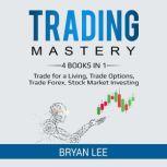 Trading Mastery 4 Books in 1: Trade for a Living, Trade Options, Trade Forex, Stock Market Investing, Bryan Lee