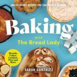 Baking with the Bread Lady 100 Delicious Recipes You Can Master at Home, Sarah Gonzalez