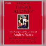 Are You There Alone? The Unspeakable Crime of Andrea Yates, Suzanne O'Malley