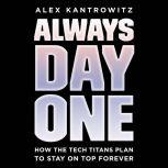 Always Day One How the Tech Titans Plan to Stay on Top Forever, Alex Kantrowitz