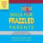 New Skills for Frazzled Parents, Revised Edition The Instruction Manual That Should Have Come with Your Child, Daniel G. Amen MD