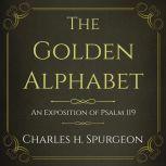 The Golden Alphabet: An Exposition of Psalm 119, Charles H Spurgeon