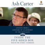 Inside the Five-Sided Box Lessons from a Lifetime of Leadership in the Pentagon, Ash Carter