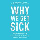 Why We Get Sick The Hidden Epidemic at the Root of Most Chronic Disease—and How to Fight It, Benjamin Bikman