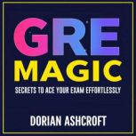 GRE Magic Secrets to Ace Your Exam E..., Dorian Ashcroft