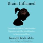 Brain Inflamed Uncovering the Hidden Causes of Anxiety, Depression, and Other Mood Disorders in Adolescents and Teens, Kenneth Bock, MD