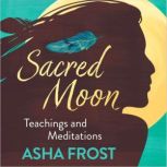 Sacred Moon Teachings and Meditations..., Asha Frost