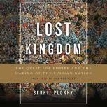 Lost Kingdom The Quest for Empire and the Making of the Russian Nation, Serhii Plokhy