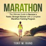 Marathon: The Ultimate Guide to Become a Faster, Stronger Runner with a Complete Marathon Training Program, Tony M. Rand