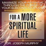 Maximize Your Potential Through the Power of Your Subconscious Mind for a More Spiritual Life, Joseph Murphy