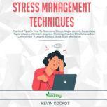 Stress Management Techniques Practical Tips On How To Overcome Stress, Anger, Anxiety, Depression, Panic Attacks, Eliminate Negative Thinking, Practice Mindfulness And Control Your Thoughts. BONUS: Body Scan Meditation, Guided Meditation And More!, Kevin Kockot