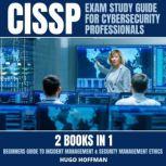 CISSP Exam Study Guide For Cybersecurity Professionals: 2 Books In 1 Beginners Guide To Incident Management & Security Management Ethics, HUGO HOFFMAN