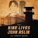 The Nine Lives of John Aslin True Story of an Indigenous Man Imprisoned 37 Years and Counting for a Nonviolent Crime, Jill Creech Bauer