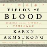 Fields of Blood Religion and the History of Violence, Karen Armstrong