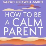 How to Be a Calm Parent, Sarah OckwellSmith