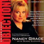 Objection! How HighPriced Defense Attorneys, Celebrity Defendants, and a 24/7 Media Have Hijacked Our Criminal Justice System, Nancy Grace with Diane Clehane
