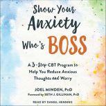 Show Your Anxiety Who's Boss A Three-Step CBT Program to Help You Reduce Anxious Thoughts and Worry, PhD Minden