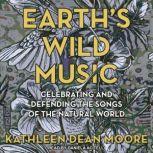 Earth's Wild Music Celebrating and Defending the Songs of the Natural World, Kathleen Dean Moore