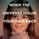 When The Universe Holds Your Hair Bac..., Katie Baker