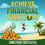 Achieve Financial Freedom 5 Steps to..., Jonathan Greycastle