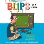 Blips on a Screen How Ralph Baer Invented TV Video Gaming and Launched a Worldwide Obsession, Kate Hannigan