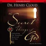 The Secret Things of God Unlocking the Treasures Reserved for You, Henry Cloud