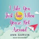 I Like You Just Fine When Youre Not ..., Ann Garvin