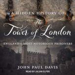 A Hidden History of The Tower Of Lond..., John Paul Davis