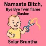 Namaste Bitch, Bye Bye Twin flame Ill..., Solar Bruntha