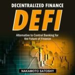 DECENTRALIZED FINANCE (DeFi)-Alternative to Central Banking for the Future of Finance How to Trade-Borrow-Lend-Save-Invest in Cryptocurrency Peer to Peer(P2P). Yield Farming & Investing for Beginners, Nakamoto Satoshy