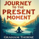 Journey to the Present Moment Embrac..., Graham Thorne