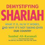 Demystifying Shariah What It Is, How It Works, and Why It’s Not Taking Over Our Country, Sumbul Ali-Karamali