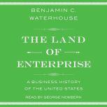 The Land of Enterprise A Business History of the United States, Benjamin C.  Waterhouse