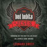 The Bad Habits of Jesus Showing Us the Way to Live Right in a World Gone Wrong, Leonard Sweet