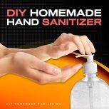 DIY HOMEMADE HAND SANITIZER A Step-by-step Guide to Make Your Own Homemade Hand Sanitizer Using Essential Oils to Avoid Diseases, Viruses, Flu, and Germs for a Healthier Lifestyle, DIY Homemade Publishing