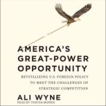 America's Great-Power Opportunity Revitalizing U.S. Foreign Policy to Meet the Challenges of Strategic Competition, Ali Wyne