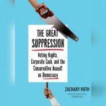 The Great Suppression Voting Rights, Corporate Cash, and the Conservative Assault on Democracy, Zachary Roth
